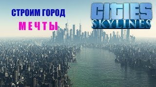 СТРОИМ ГОРОД МЕЧТЫ, ВОЗВОДИМ НЕБОСКРЁБЫ, ОБЩАЕМСЯ, CITIES SKYLINES