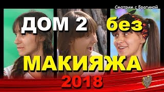 ДОМ 2:  Девушки без МАКИЯЖА (косметики)!   2018 год!