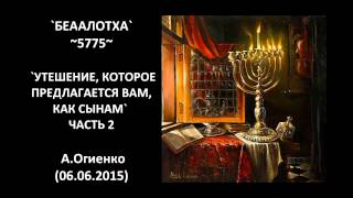 `БЕААЛОТХА`~5775~ `УТЕШЕНИЕ, КОТОРОЕ ПРЕДЛАГАЕТСЯ ВАМ, КАК СЫНАМ` ЧАСТЬ 2 А.Огиенко (06.06.2015)