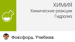 Химия. Химические реакции. Гидролиз. Центр онлайн-обучения «Фоксфорд»