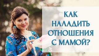 Как наладить отношения с мамой [Светлана Нагородная]
