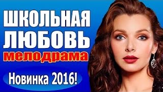 Школьная любовь (2016) русская мелодрама 2016, фильм про любовь новинка ,Россия