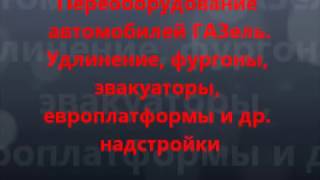 Удлинить Газель Переоборудование Газели -  Борт Фургон Эвакуатор Европлатформа