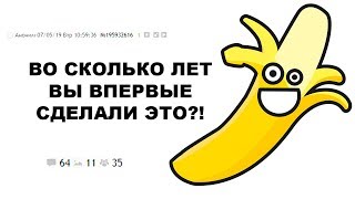 [ДВАЧ] ВО СКОЛЬКО ЛЕТ ВЫ В ПЕРВЫЙ РАЗ СДЕЛАЛИ ЭТО?