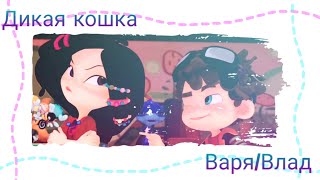 ✨Сказочный патруль✨Дикая кошка✨Варя и Влад✨Вларя✨Ч. О.✨
