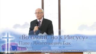 Павел Анатольевич Бак. «Во плоти, но к Иисусу»   г. Екатеринбург, Россия.