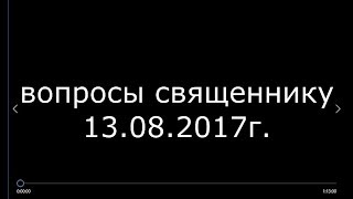 Вопросы священнику 13 08 2017г