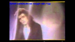 Юрий Саркисян   не уходи  Дискотека СССР 1991