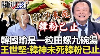 韓國瑜就是「一粒田螺九碗湯」… 王世堅：今韓神未死、但韓粉已止！-【關鍵精華】劉寶傑
