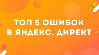 Топ 5 ошибок в НАСТРОЙКЕ ЯНДЕКС ДИРЕКТ