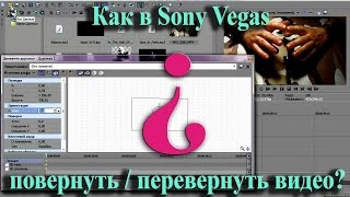 Как в Sony Vegas повернуть / перевернуть видео?