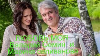 Валерий Семин и Марина Селиванова   ЛЮБОВЬ МОЯ   Монтаж ЛЮДМИЛА  ШАРАЯ