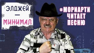 МОРИАРТИ ЧИТАЕТ ПЕСНЮ / ЭЛДЖЕЙ / МИНИМАЛ