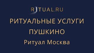 РИТУАЛЬНЫЕ УСЛУГИ ПОХОРОНЫ ПУШКИНО – МОСКВА МОСКОВСКАЯ ОБЛАСТЬ