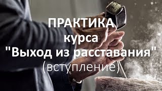 Как пережить расставание. Введение в практику курса "ВЫХОД ИЗ РАССТАВАНИЯ". Алексея Ярового