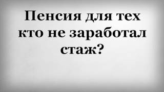Пенсия для тех кто не заработал стаж