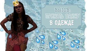 ВЫЗОВ: ПРИНЯТЬ ВАННУ В ОДЕЖДЕ