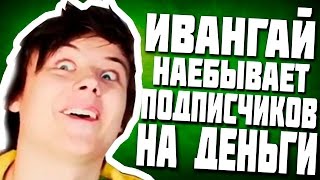 ИВАНГАЙ НАЕБЫВАЕТ ПОДПИСЧИКОВ НА ДЕНЬГИ - ШОК 16+