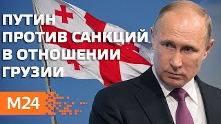 Путин против введения санкций в отношении Грузии - Москва 24