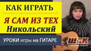 Я САМ ИЗ ТЕХ на гитаре. К. Никольский- "Я сам из тех, кто спрятался за дверь" - разбор