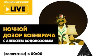 Выпуск 8. Ночной АРХЭфир "Ночной дозор Военврача" с Алексеем Водовозовым
