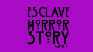 ESCLAVE HORROR STORY (Partie 2)