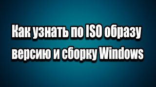 Как узнать номер версии и сборки Windows имея только ISO образ