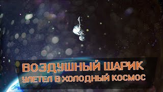 ВОЗДУШНЫЙ ШАРИК УЛЕТЕЛ В ХОЛОДНЫЙ КОСМОС