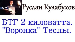 Демонстрация БТГ 2 кВт. "Воронка" Теслы.