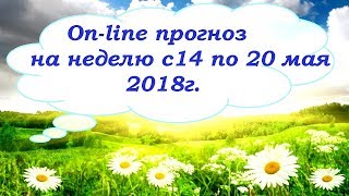 On-line прогноз на неделю с 14-20 мая 2018 г. Гадание на картах Таро