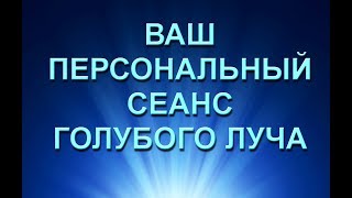 ПЕРСОНАЛЬНЫЙ СЕАНС ГОЛУБОГО ЛУЧА! (10.07.17)