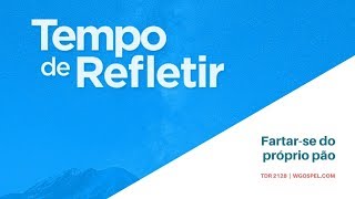 Tempo de Refletir 2128 - Fartar-se do próprio pão