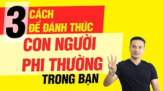 3 CÁCH ĐỂ ĐÁNH THỨC CON NGƯỜI PHI THƯỜNG TRONG BẠN