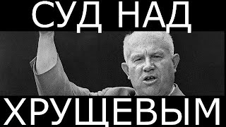 Хрущев. Суд. Начало конца СССР.