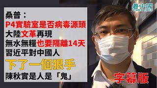 【字幕版名家論談】桑普：P4實驗室是否病毒源頭 文革再現 無水無糧也要隔離14天 習近平對中國人下了一個狠手 陳秋實是人是「鬼」 聼桑普細細道來