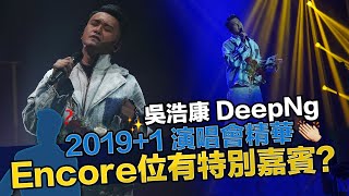 吳浩康 DeepNg 2019+1演唱會精華 Encore位有特別嘉賓？討厭/愛沒懷疑/放過自己/感覺蘇豪/船頭尺/心之科學/先入為主/怪你過份美麗/洗剪吹