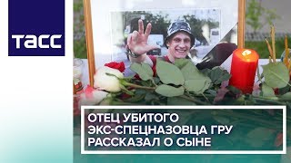 Отец убитого экс-спецназовца ГРУ рассказал о сыне