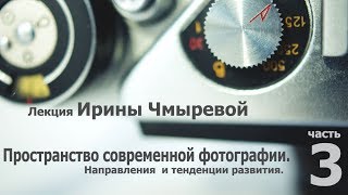 Лекция Ирины Чмыревой о современной фотографии. Часть 3.