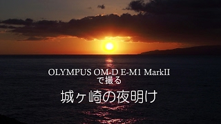 Beautiful Japan OLYMPUS OM-D E-M1 Mark II Sunrise Video from IZU　伊豆城ヶ崎海岸の夜明け