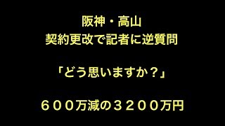 阪神・高山　契約更改で記者に逆質問「どう思いますか？」６００万減の３２００万円