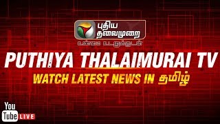 ? LIVE: Puthiya Thalaimurai TV  Live Streaming  | Tamil News | நேரலை | #CauveryProtest