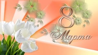 Поздравление с 8 Марта видео