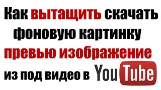 Как вытащить скачать фоновую картинку превью изображение из под видео в YouTube