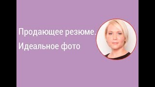 Урок 1. Продающее резюме. Идеальное фото в резюме.