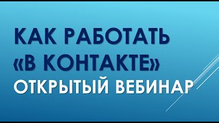 Как работать В контакте. Как продвигать бизнес В контакте. Открытый вебинар