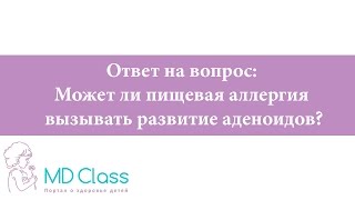 Ответ на вопрос: Может ли пищевая аллергия вызывать развитие аденоидов?