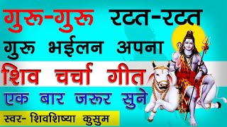 गुरु गुरु रटत रटत गुरु भईलन अपना | shiv charcha geet