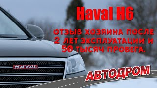 Haval H6 - отзыв хозяина после 2 лет эксплуатации и 50 тысяч пробега.