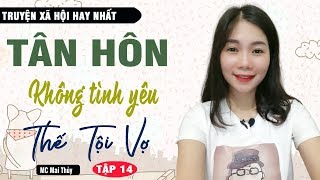[Tập 14] Tân Hôn Không Tình Yêu Thế Tội Vợ ? Truyện Ngôn Tình Hay Buồn