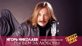 Игорь Николаев  - Выпьем за любовь